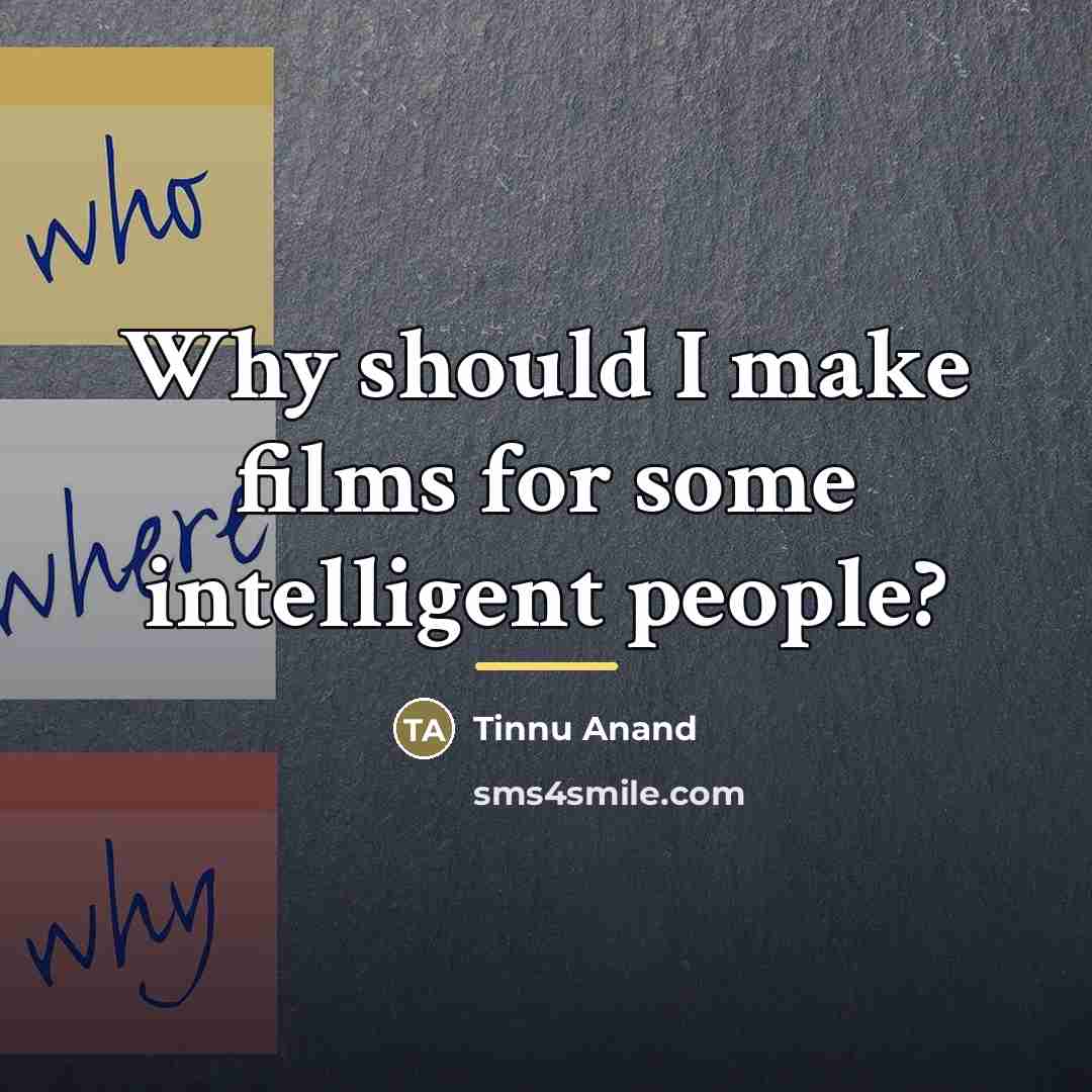“Why should I make films for some intelligent people?…” quote by Tinnu Anand
