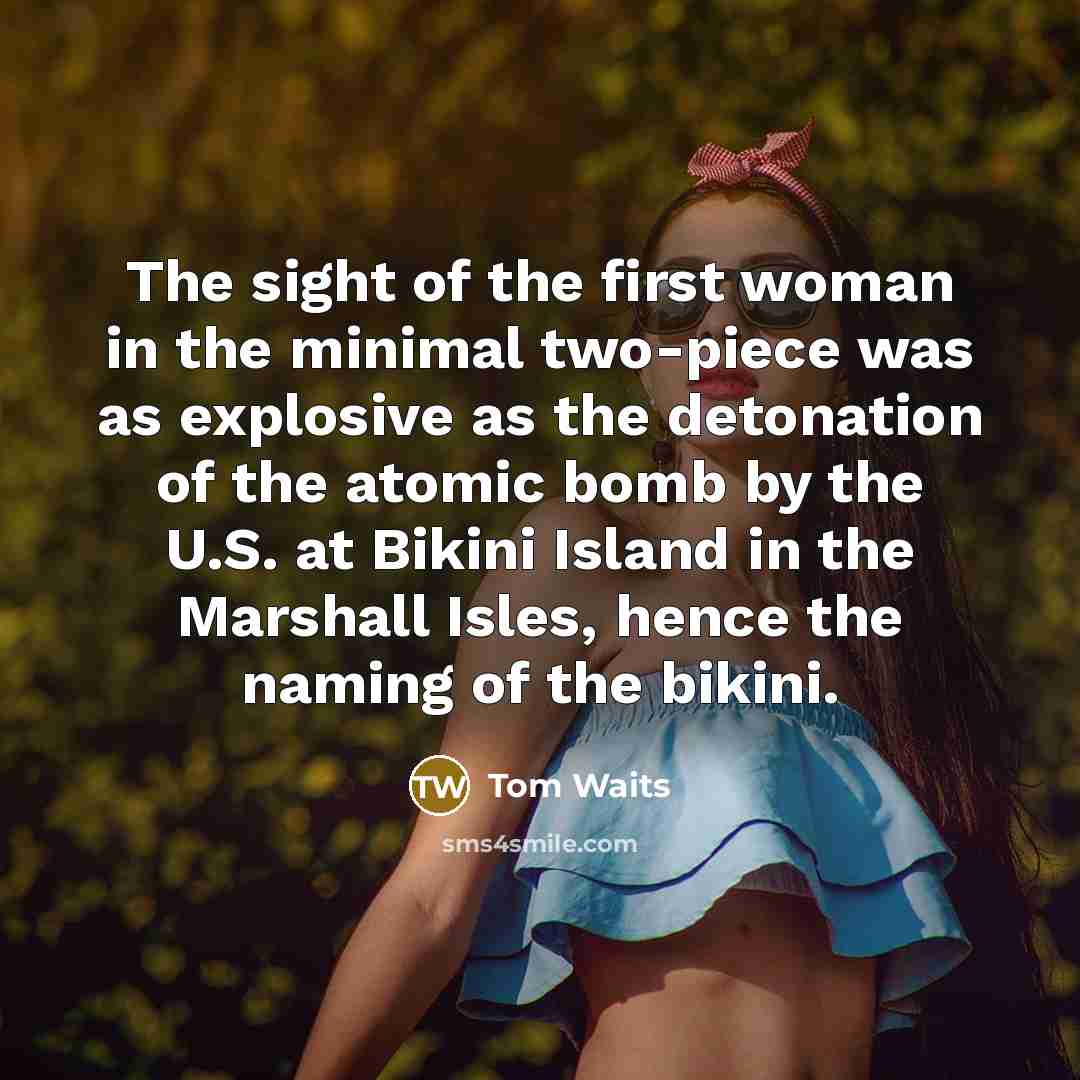 “The sight of the first woman in the minimal two-piece…” quote by Tom Waits