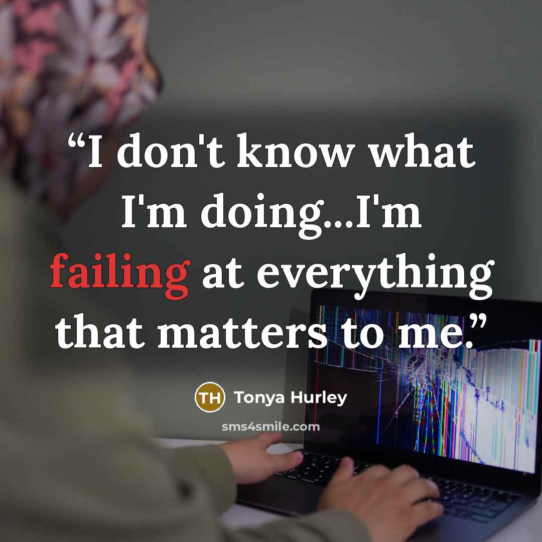 “I don't know what I'm doing...I'm failing at everything that matters to me.” quote by Tonya Hurley