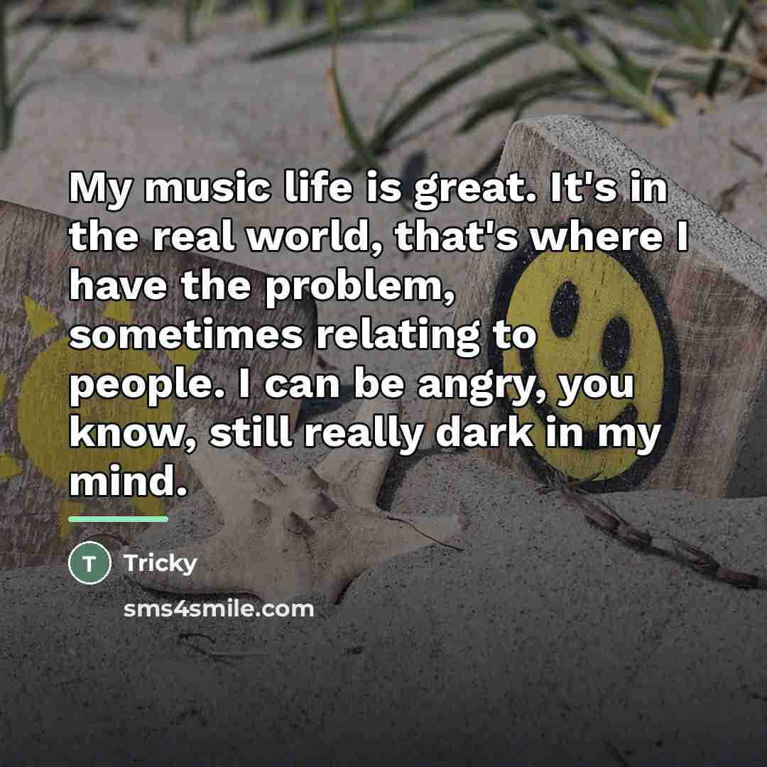 “My music life is great. It's in the real world,…” quote by Tricky