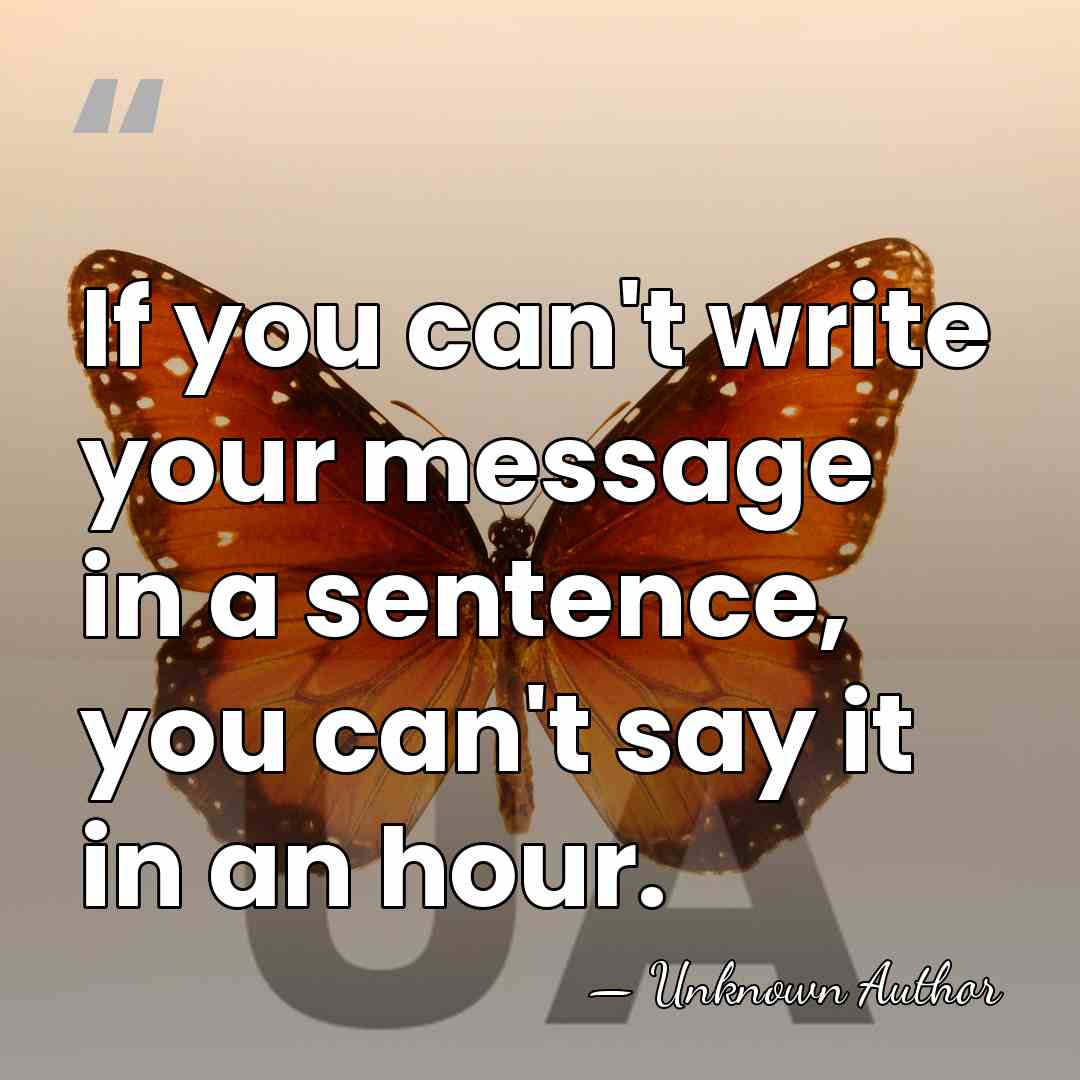 If you can't write your message in a sentence, you can't say&hellip; - Unknown Author