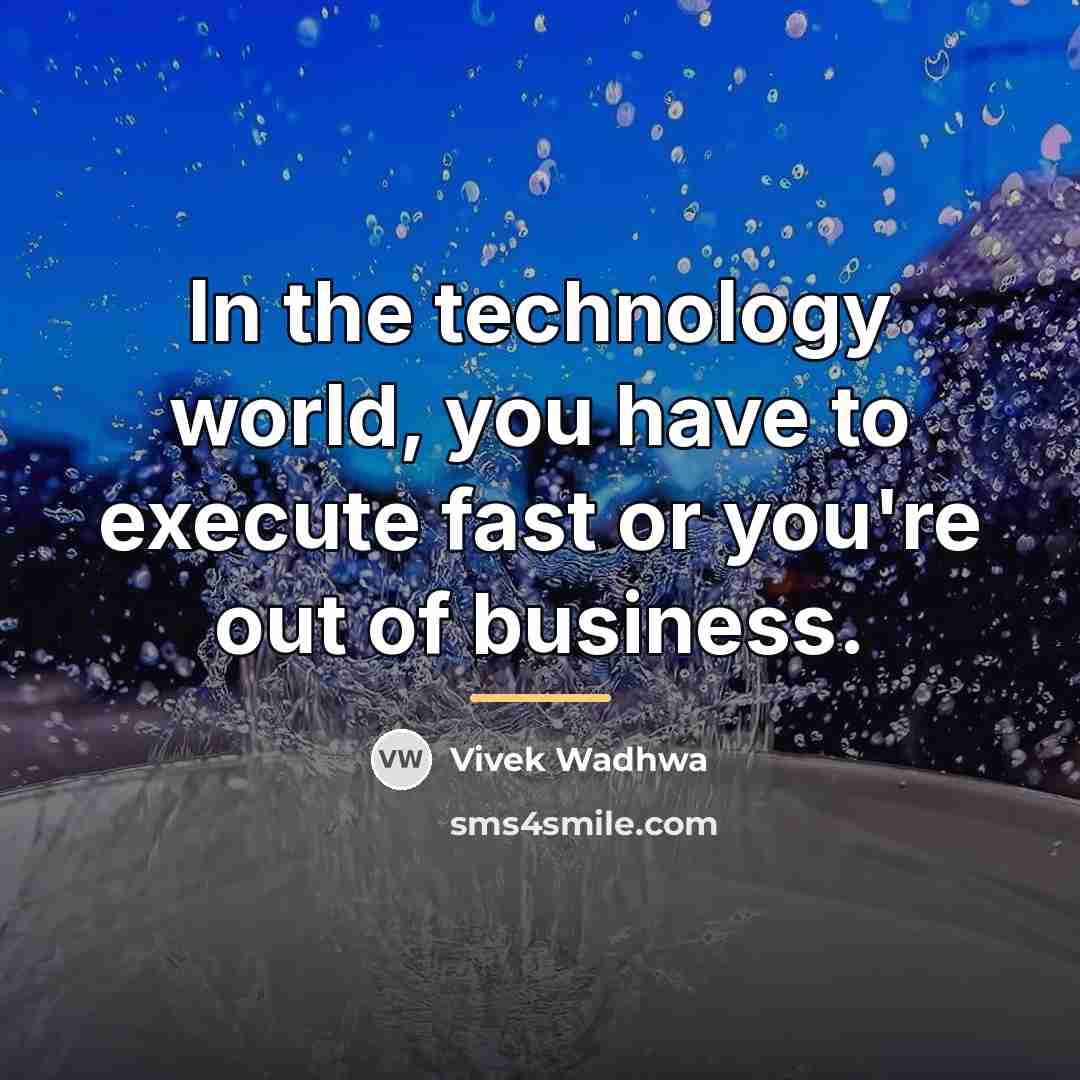 “In the technology world, you have to execute fast or…” quote by Vivek Wadhwa
