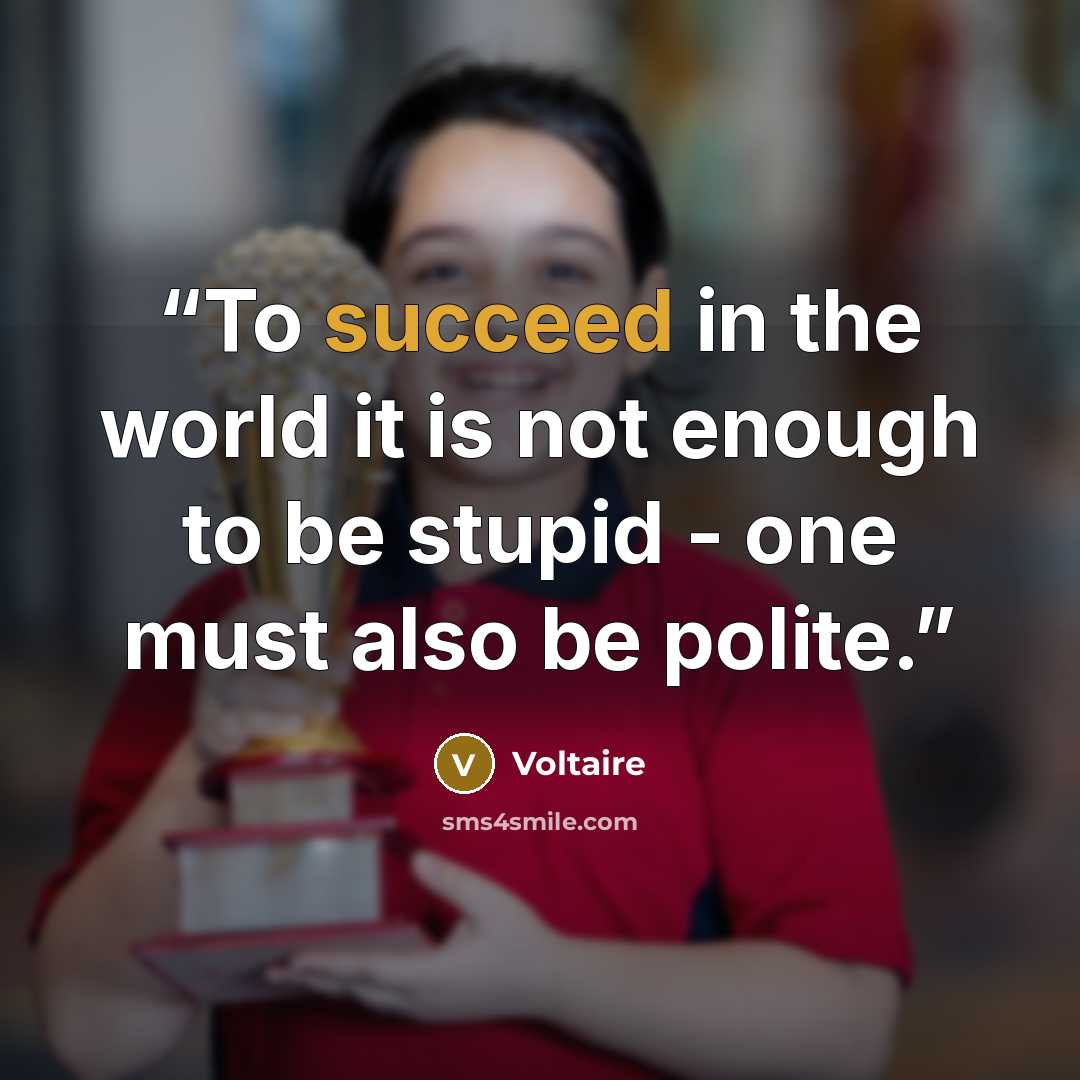 “To succeed in the world it is not enough to be stupid - one must also be polite.” quote by Voltaire