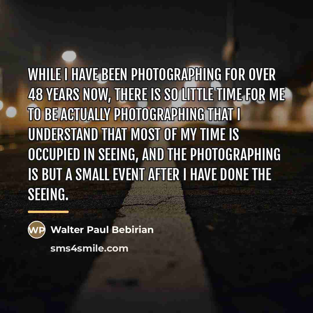 “While I have been photographing for over 48 years now,…” quote by Walter Paul Bebirian