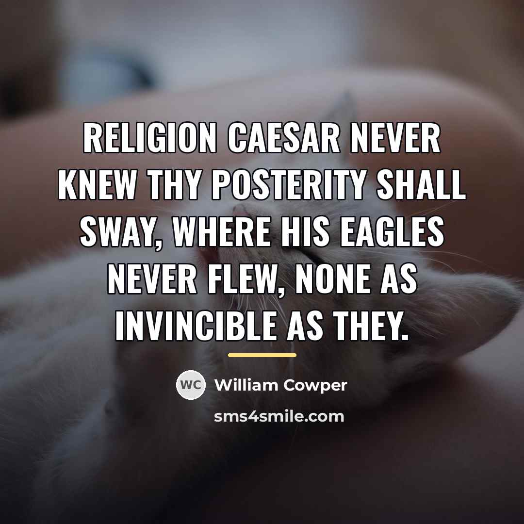 “Religion Caesar never knew Thy posterity shall sway, Where his…” quote by William Cowper