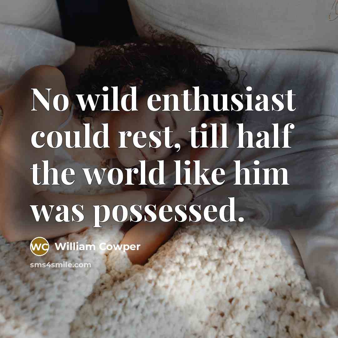 “No wild enthusiast could rest, till half the world like…” quote by William Cowper