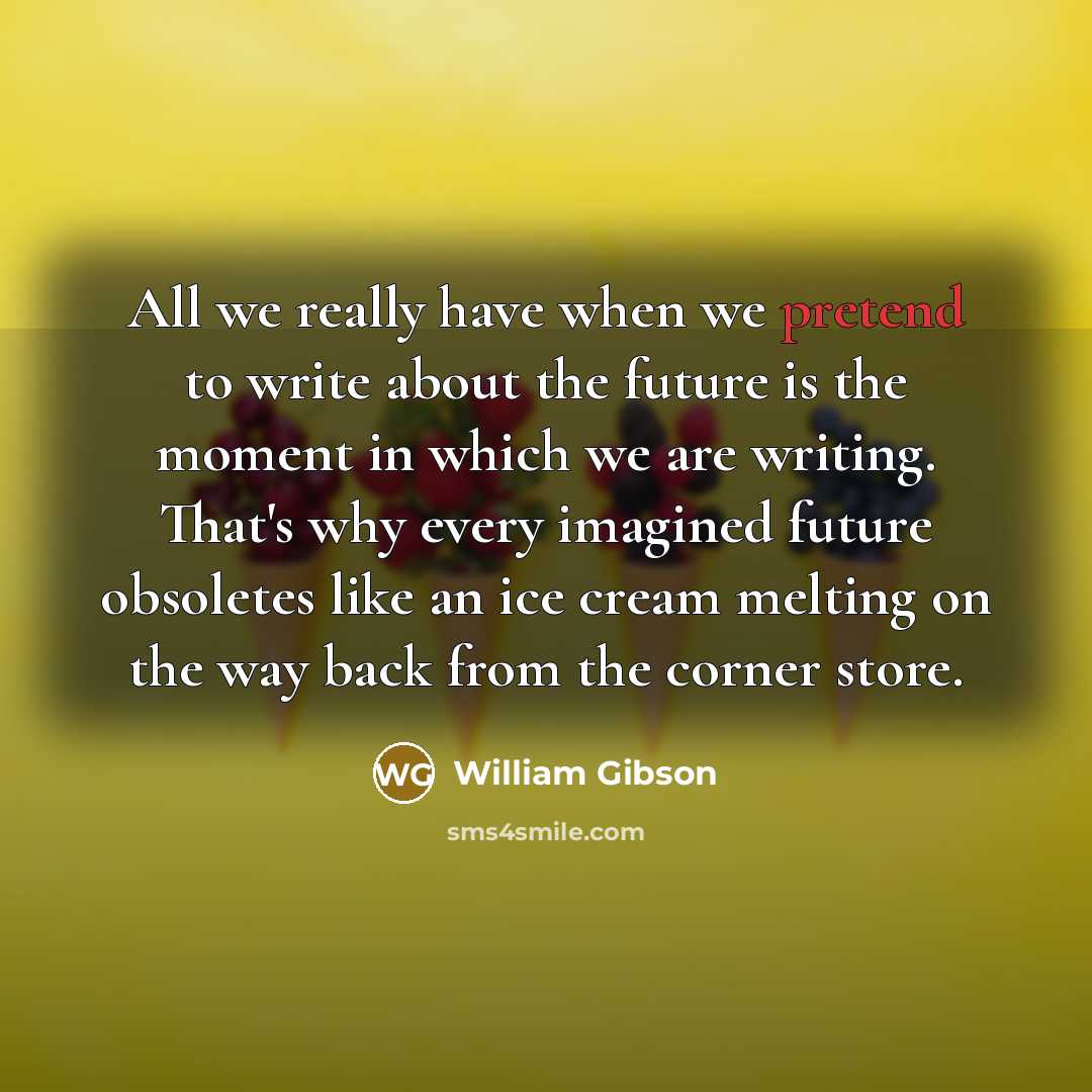 “All we really have when we pretend to write about…” quote by William Gibson
