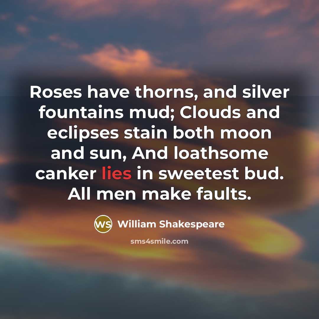 “Roses have thorns, and silver fountains mud; Clouds and eclipses…” quote by William Shakespeare