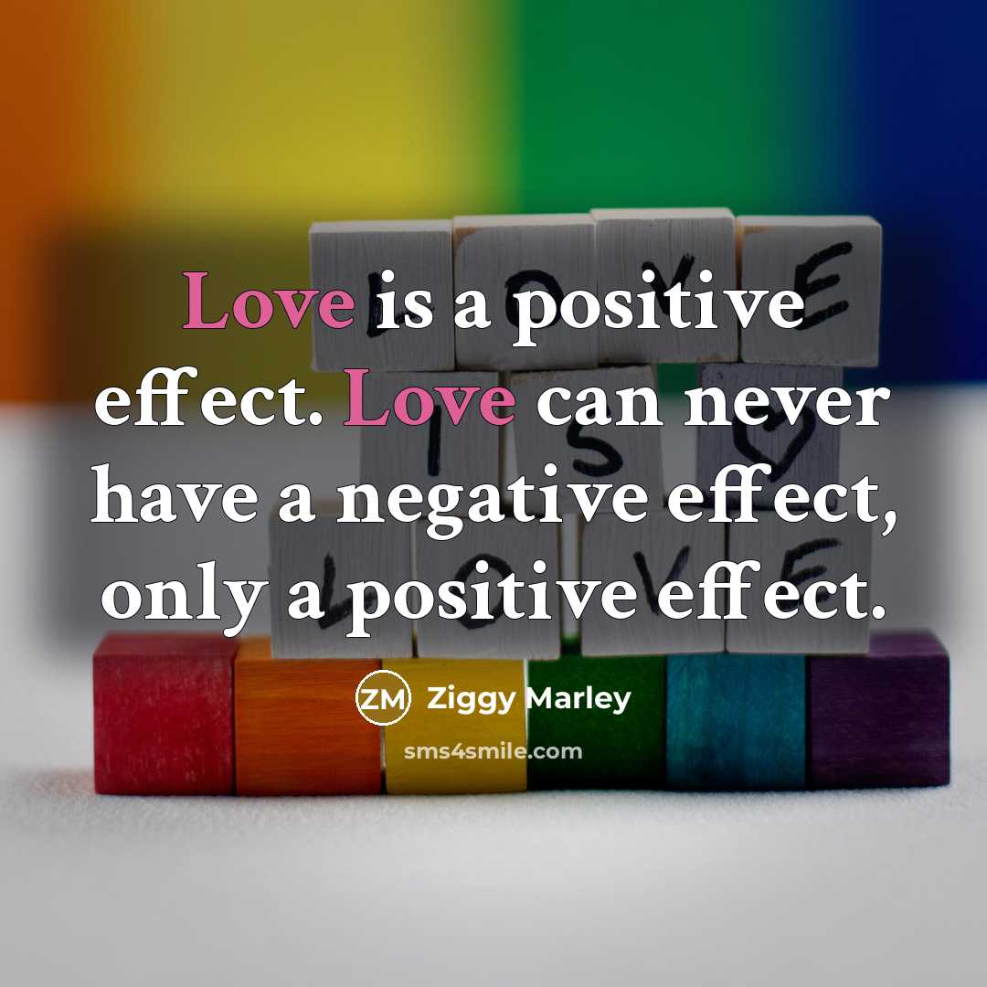 “Love is a positive effect. Love can never have a…” quote by Ziggy Marley