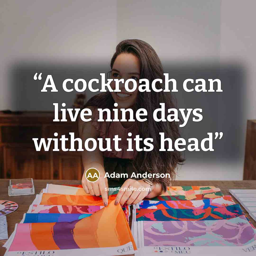“A cockroach can live nine days without its head” quote by Adam Anderson