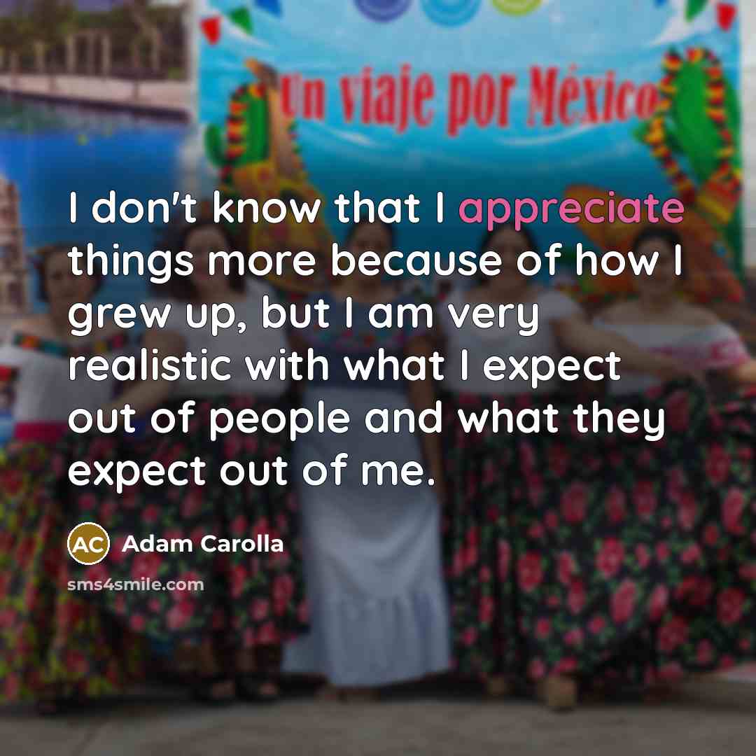 “I don't know that I appreciate things more because of…” quote by Adam Carolla