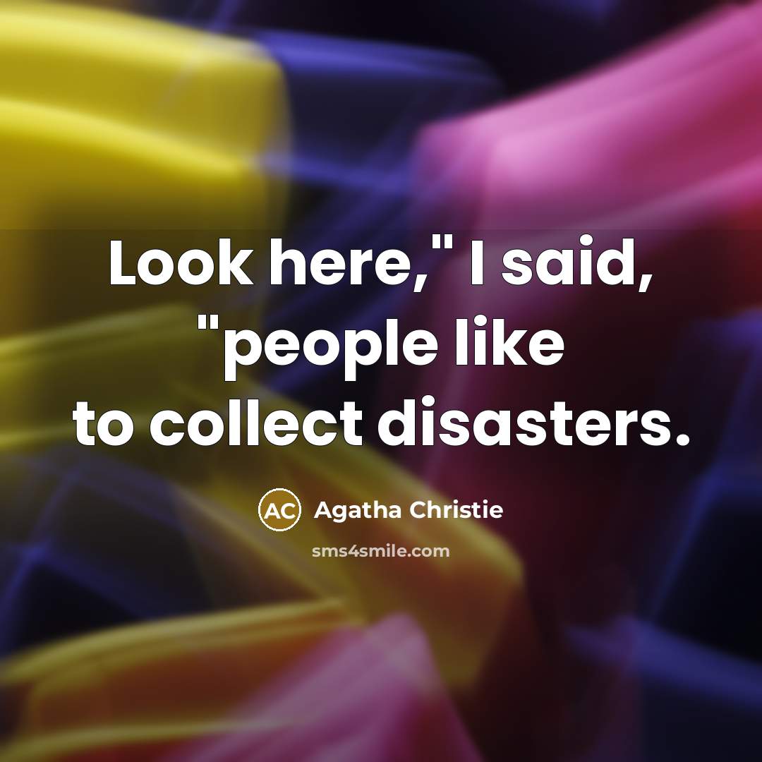 “"Look here," I said, "people like to collect disasters."…” quote by Agatha Christie