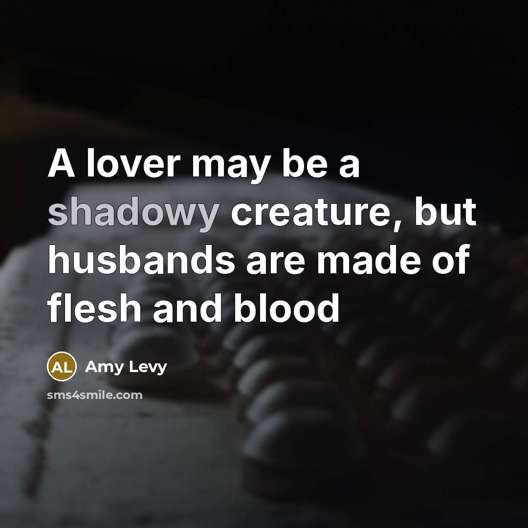 “A lover may be a shadowy creature, but husbands are…” quote by Amy Levy