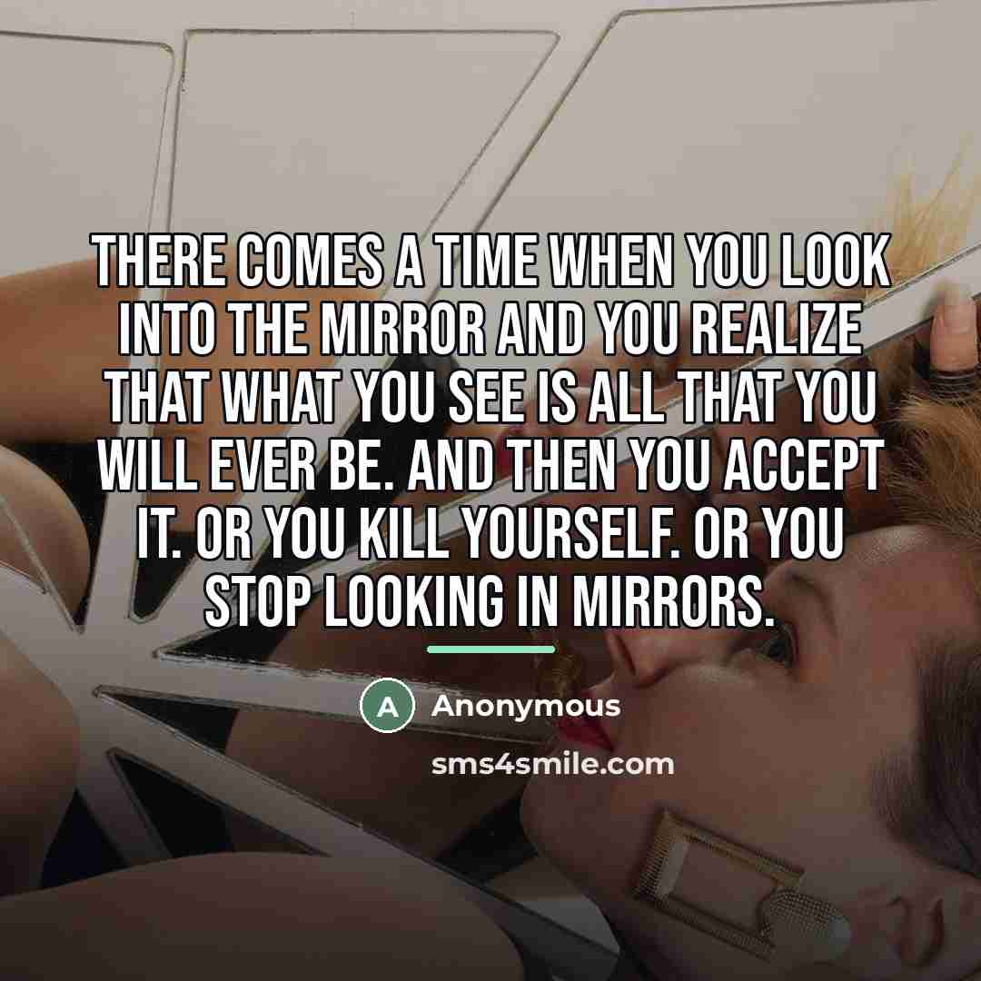 “There comes a time when you look into the mirror…” quote by Anonymous