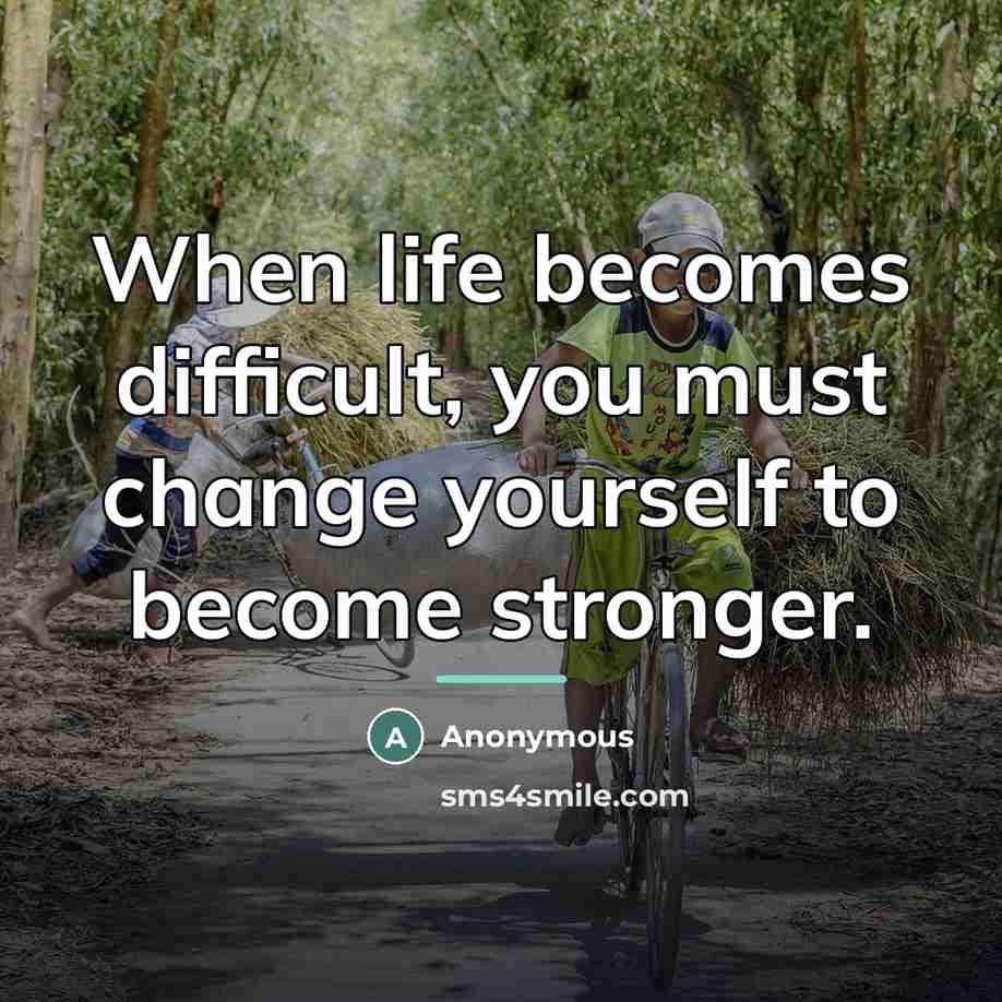 “When life becomes difficult, you must change yourself to become…” quote by Anonymous