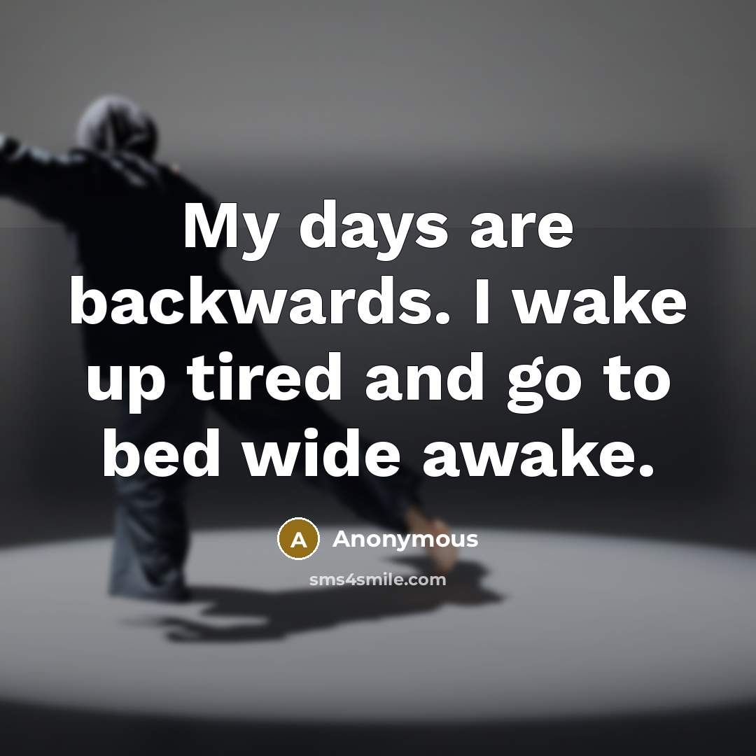 “My days are backwards. I wake up tired and go to bed wide awake.” quote by Anonymous