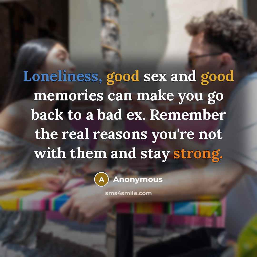 “Loneliness, good sex and good memories can make you go…” quote by Anonymous
