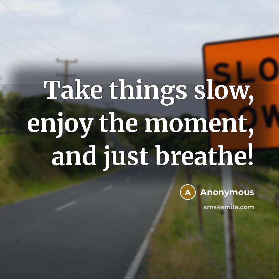 “Take things slow, enjoy the moment, and just breathe!” quote by Anonymous