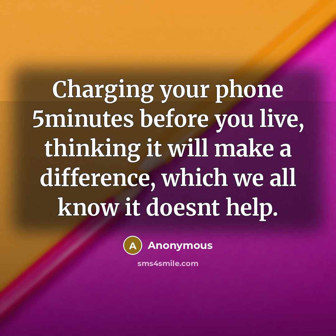 “Charging your phone 5minutes before you live, thinking it will make a difference, which we all know it doesnt help.” quote by Anonymous