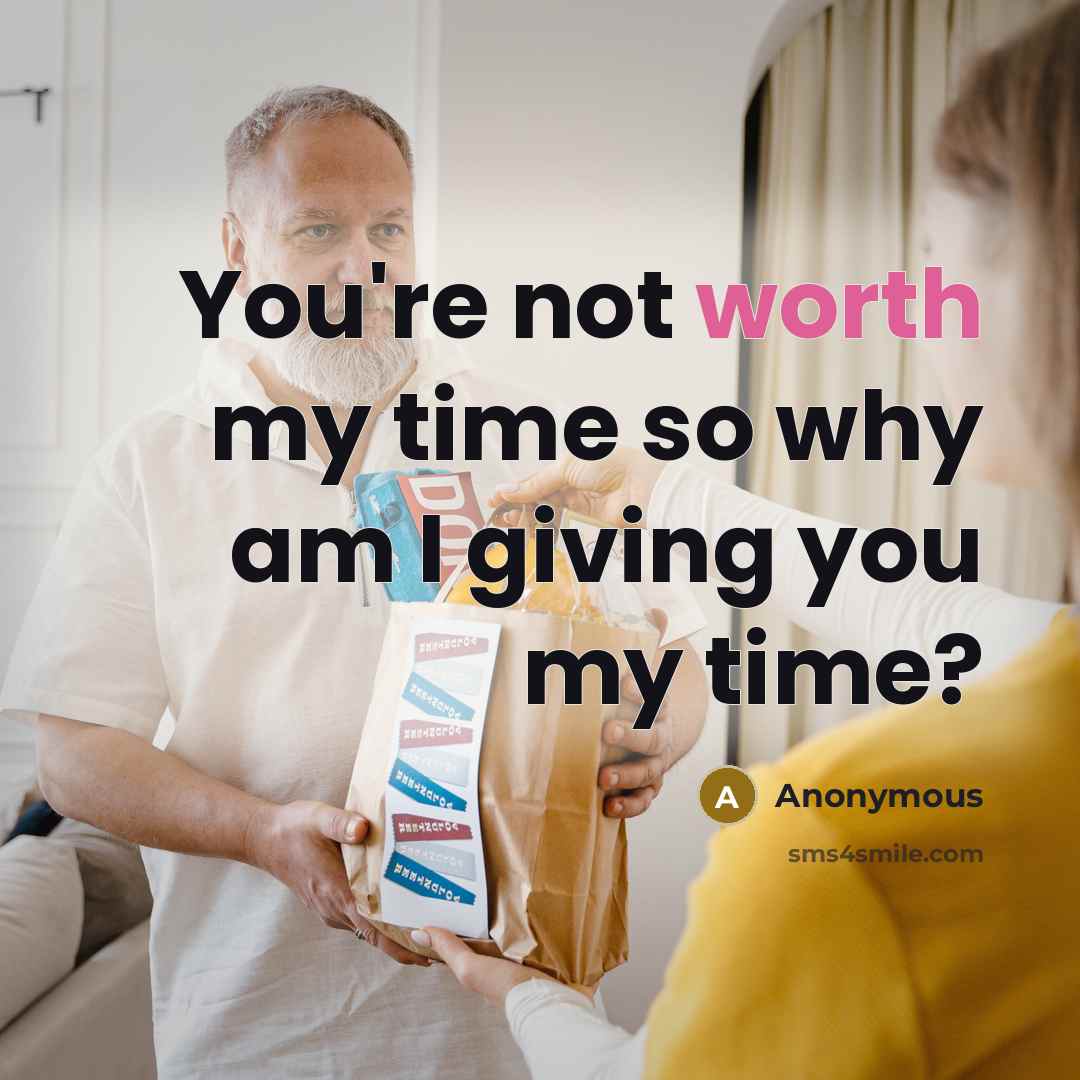 “You're not worth my time so why am I giving…” quote by Anonymous