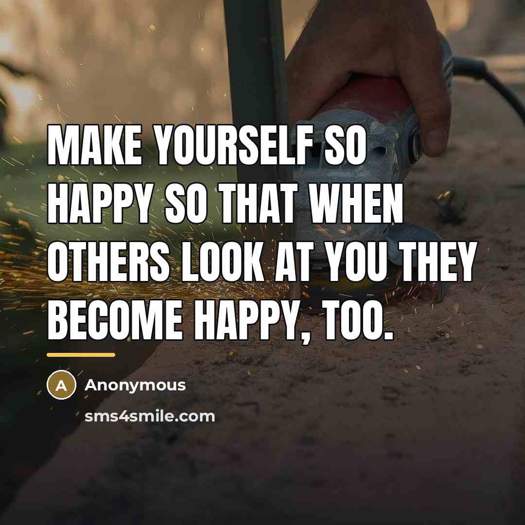 “Make yourself so happy so that when others look at…” quote by Anonymous