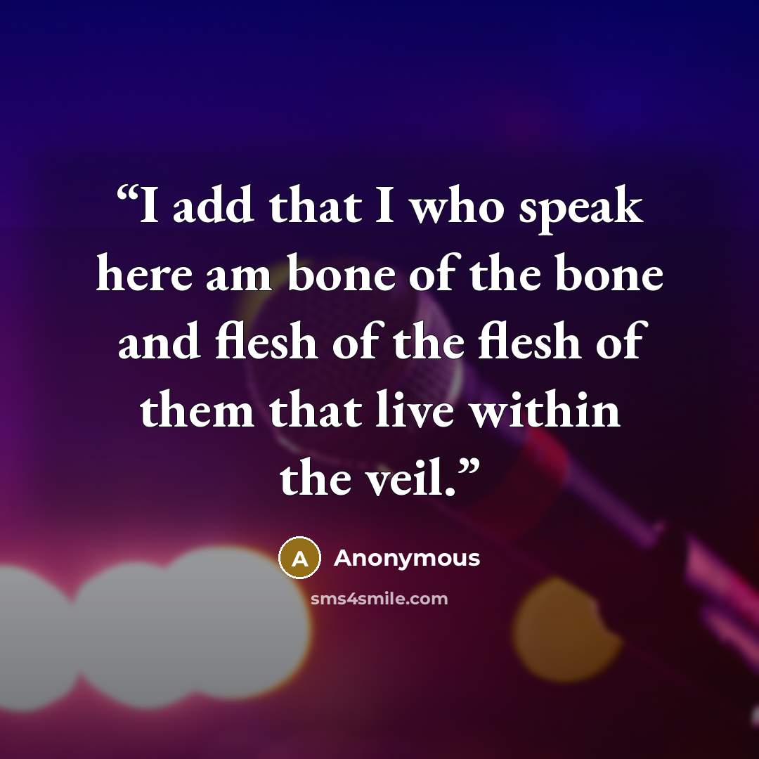 “I add that I who speak here am bone of the bone and flesh of the flesh of them that live within the veil.” quote by Anonymous