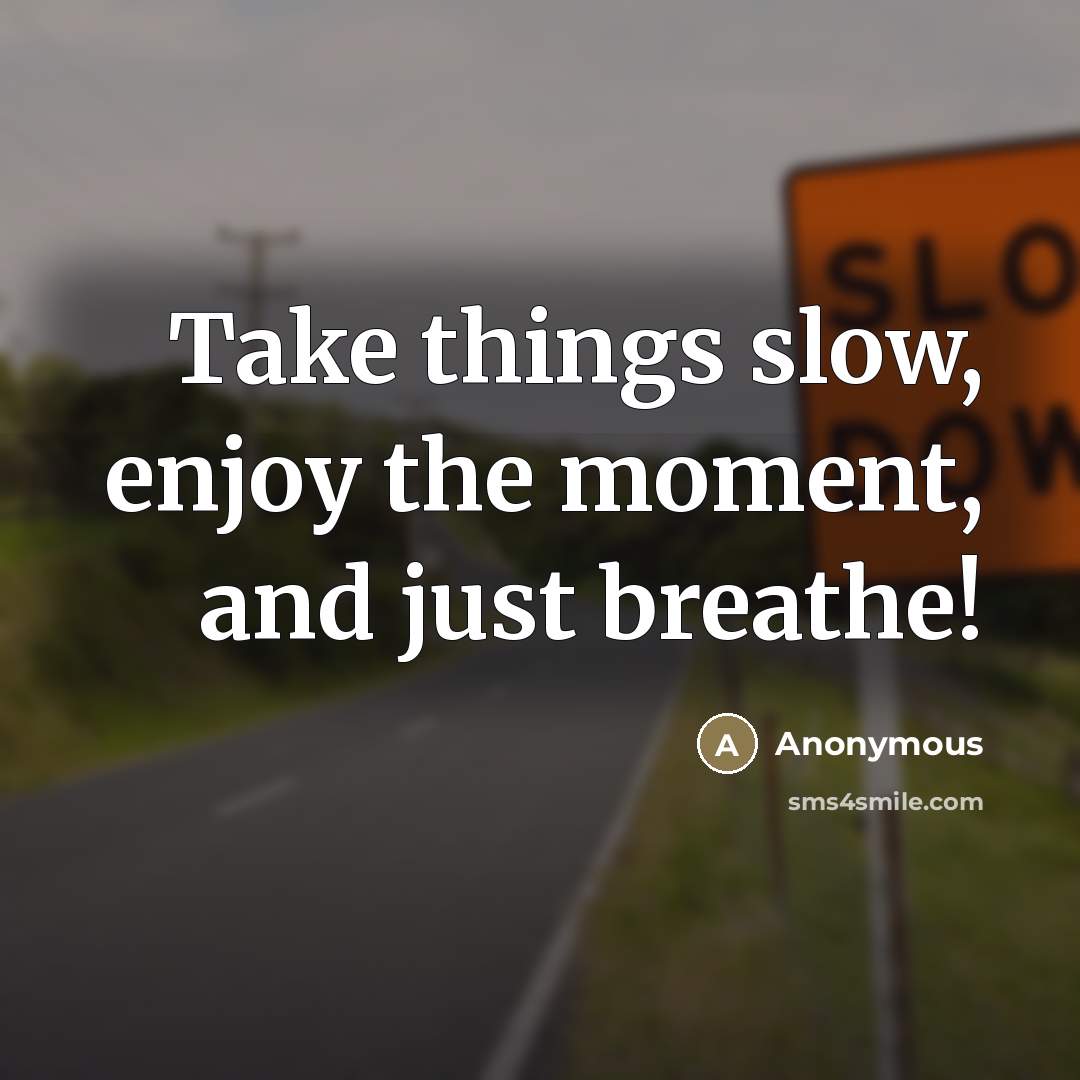 “Take things slow, enjoy the moment, and just breathe!…” quote by Anonymous