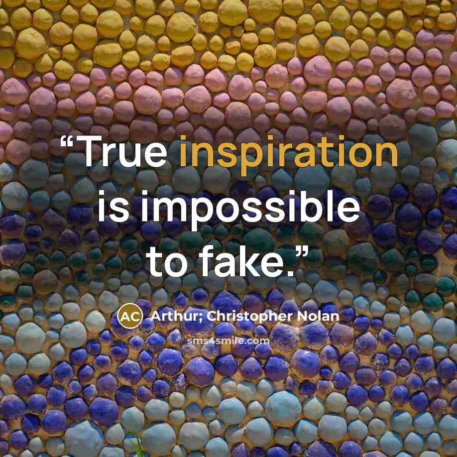 “True inspiration is impossible to fake.” quote by Arthur; Christopher Nolan