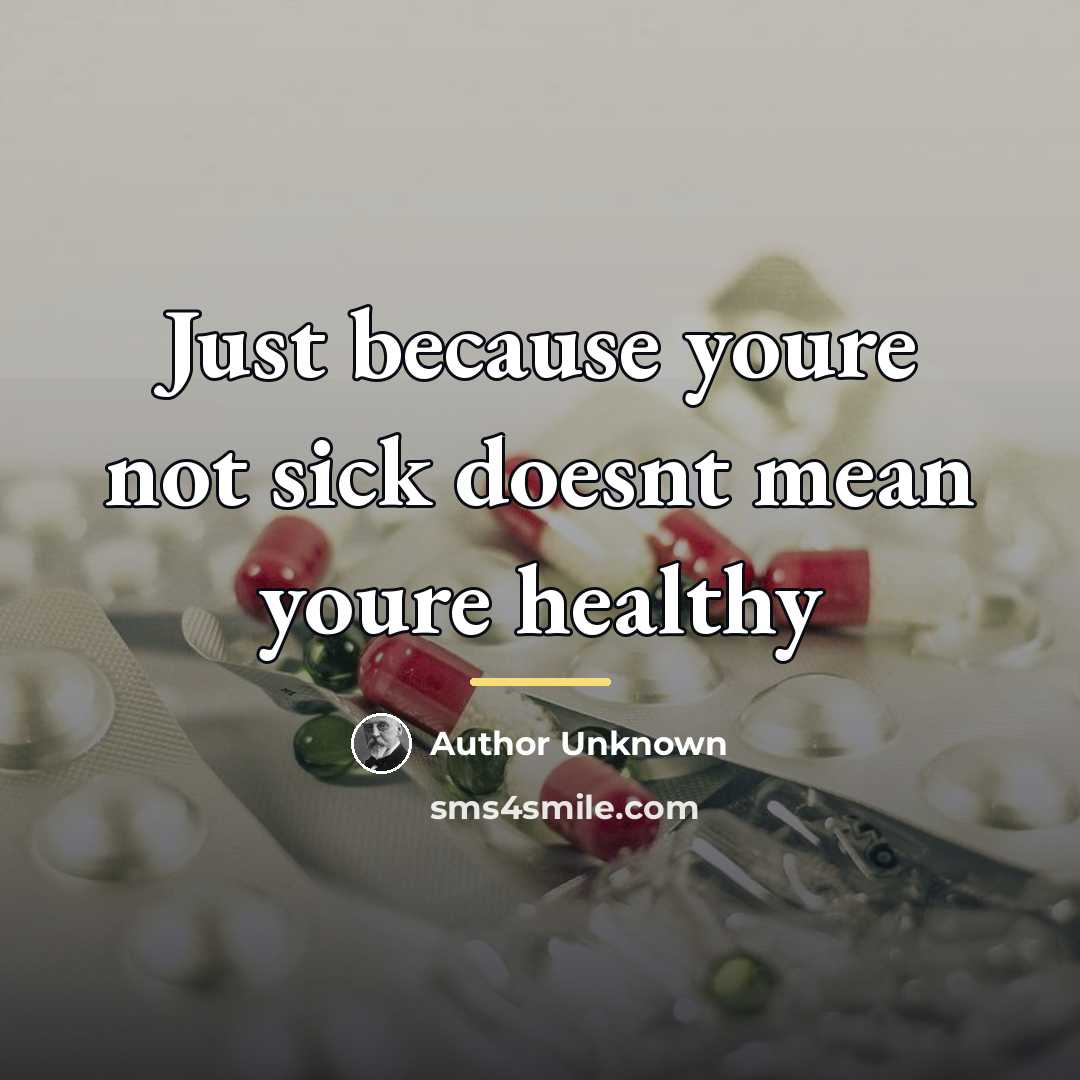 “Just because youre not sick doesnt mean youre healthy…” quote by Author Unknown