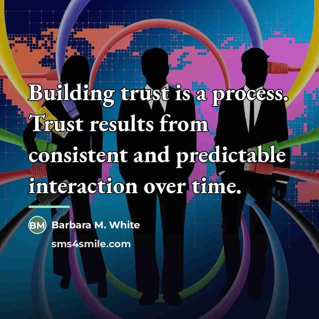 “Building trust is a process. Trust results from consistent and…” quote by Barbara M. White