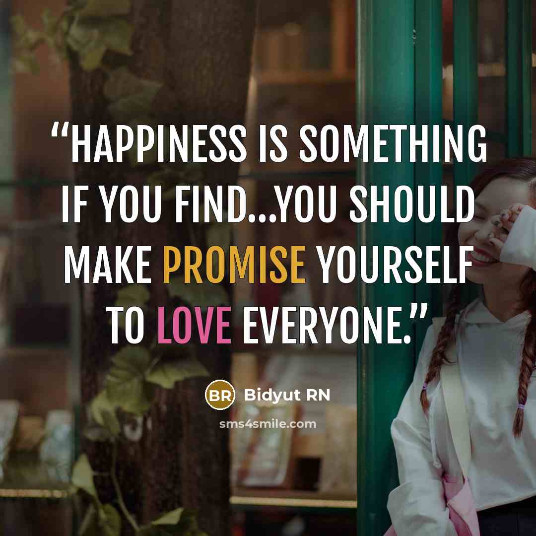 “Happiness is something if you find…you should make promise yourself to love everyone.” quote by Bidyut RN