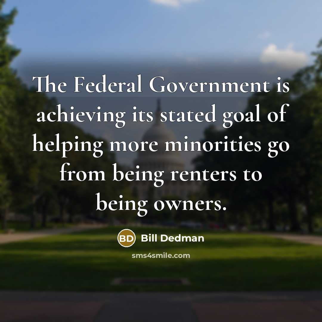 “The Federal Government is achieving its stated goal of helping…” quote by Bill Dedman