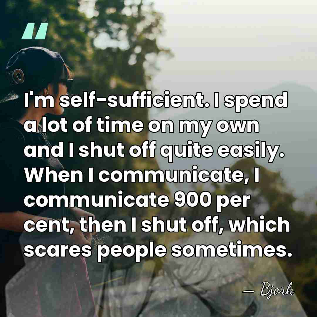 I'm self-sufficient. I spend a lot of time on my own and&hellip; - Bjork
