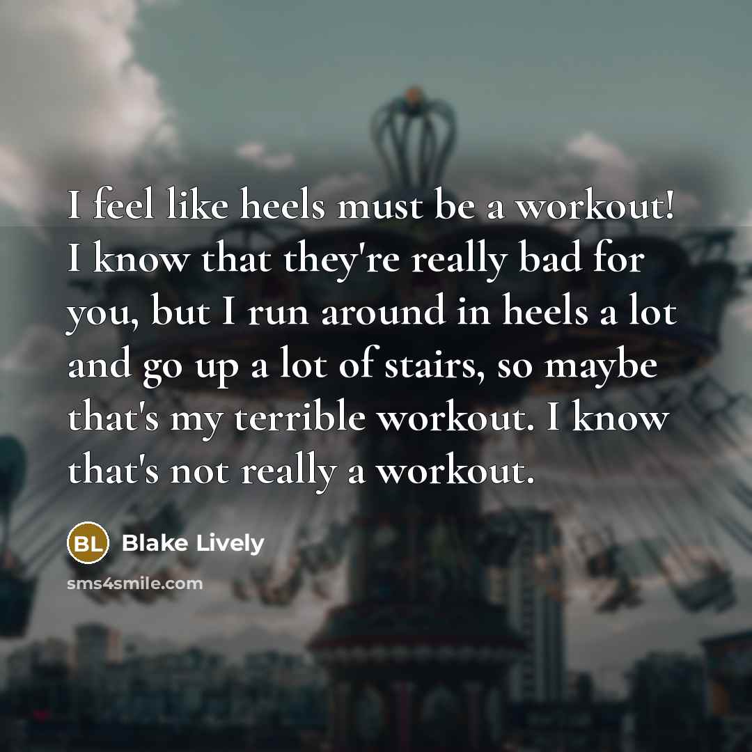“I feel like heels must be a workout! I know…” quote by Blake Lively