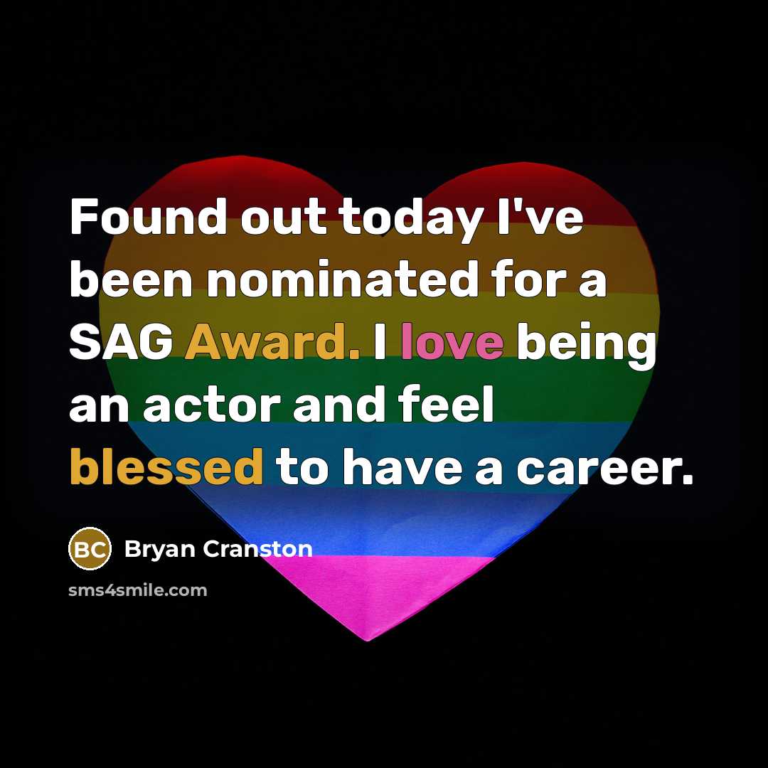“Found out today I've been nominated for a SAG Award. I love being an actor and feel blessed to have a career.” quote by Bryan Cranston