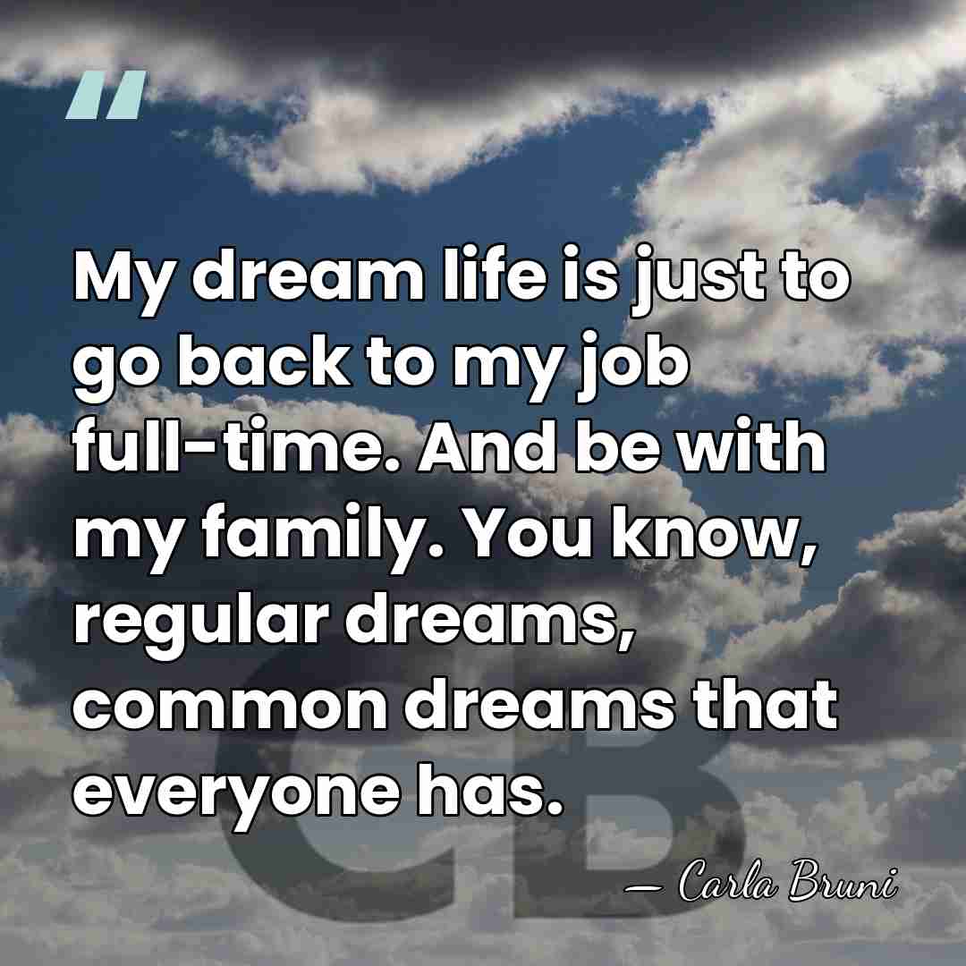 My dream life is just to go back to my job full-time.&hellip; - Carla Bruni