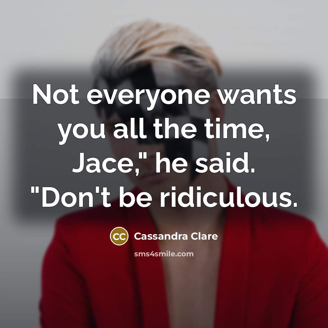 “Not everyone wants you all the time, Jace," he said.…” quote by Cassandra Clare