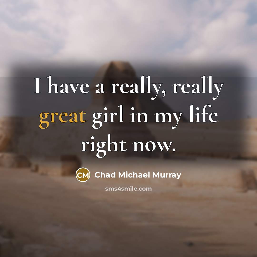 “I have a really, really great girl in my life…” quote by Chad Michael Murray