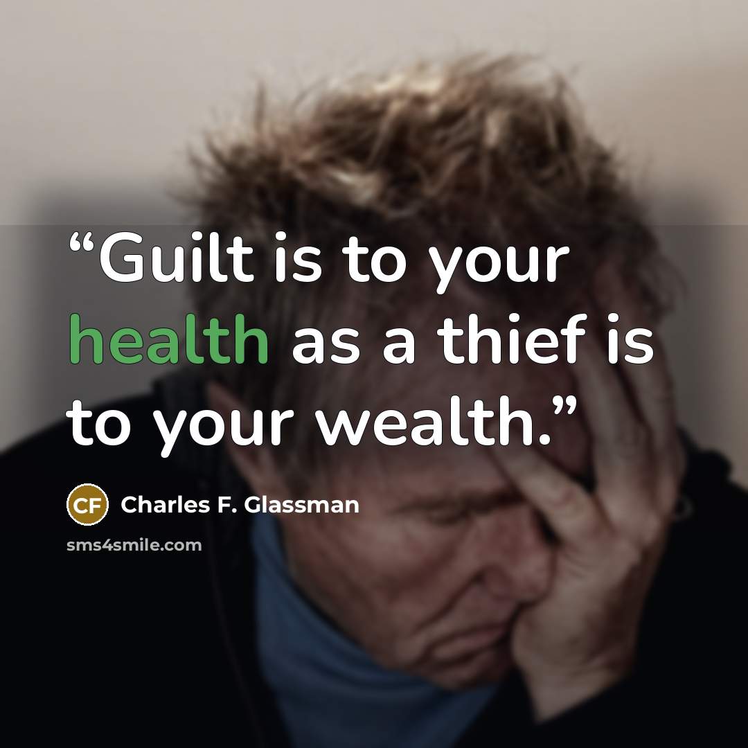“Guilt is to your health as a thief is to your wealth.” quote by Charles F. Glassman