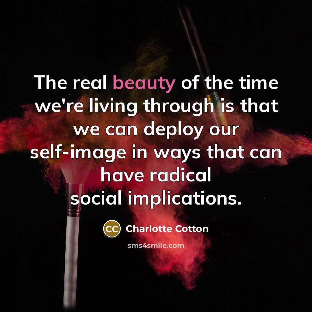 “The real beauty of the time we're living through is…” quote by Charlotte Cotton