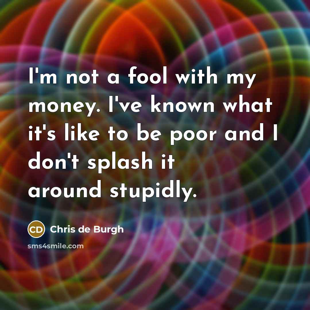 “I'm not a fool with my money. I've known what…” quote by Chris de Burgh