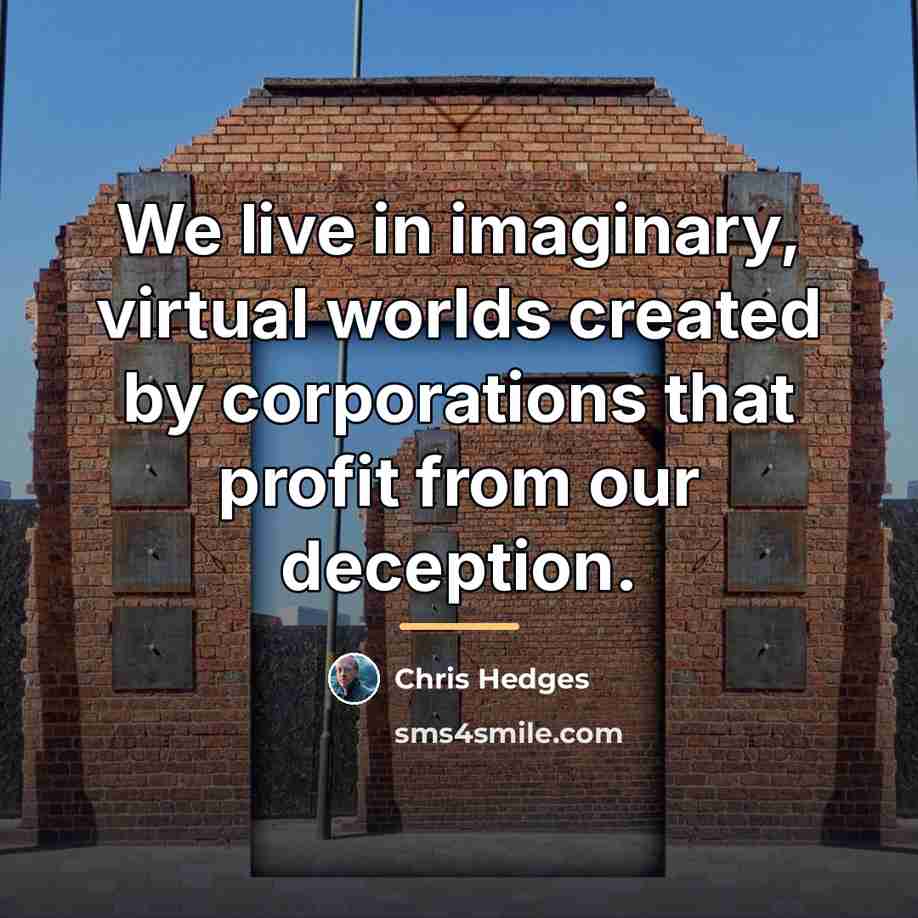 “We live in imaginary, virtual worlds created by corporations that…” quote by Chris Hedges
