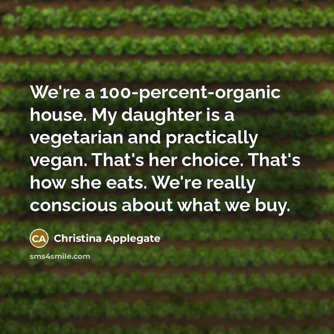 “We're a 100-percent-organic house. My daughter is a vegetarian and…” quote by Christina Applegate