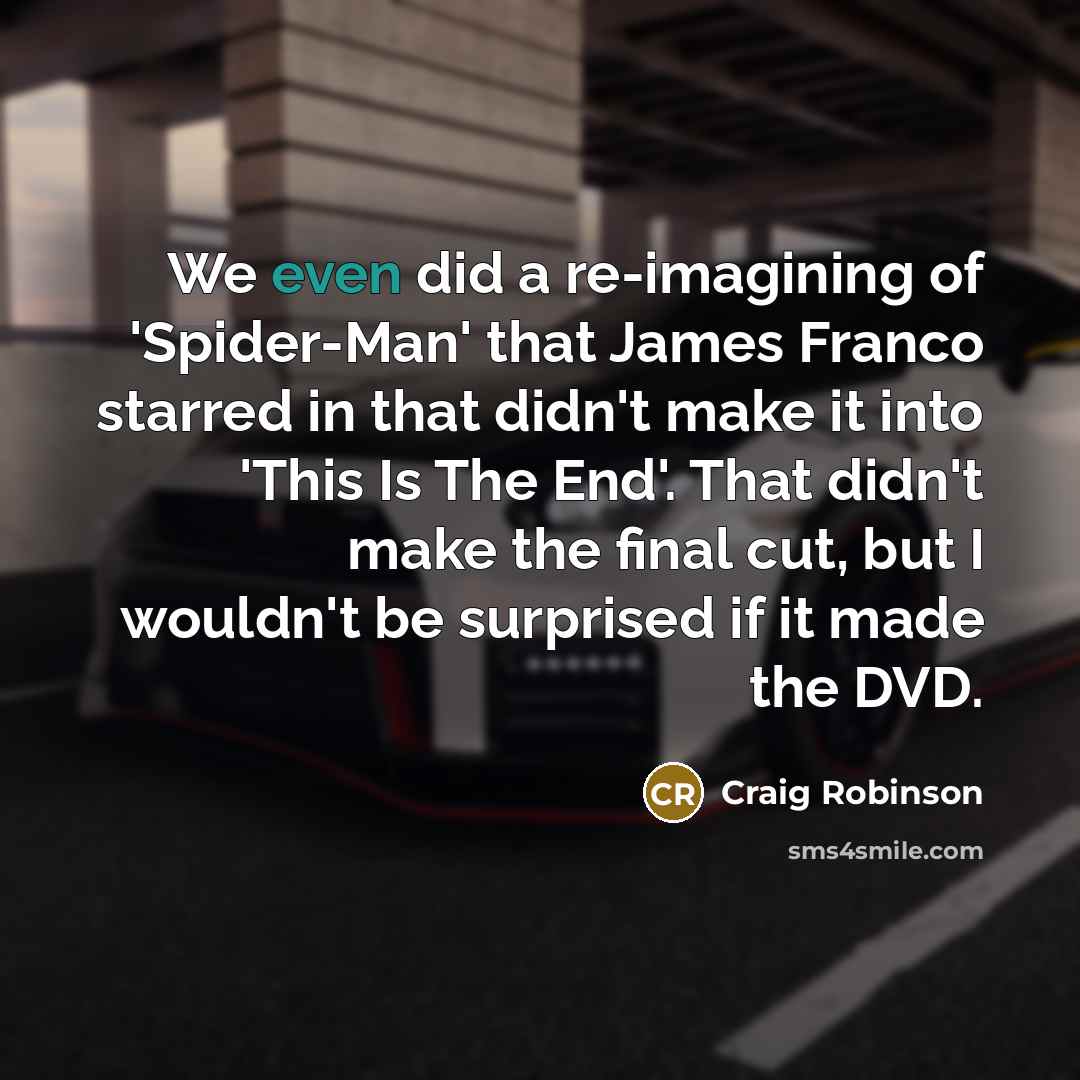 “We even did a re-imagining of 'Spider-Man' that James Franco starred in that didn't make it into 'This Is The End'. That didn't make the final cut, but I wouldn't be surprised if it made the DVD.” quote by Craig Robinson