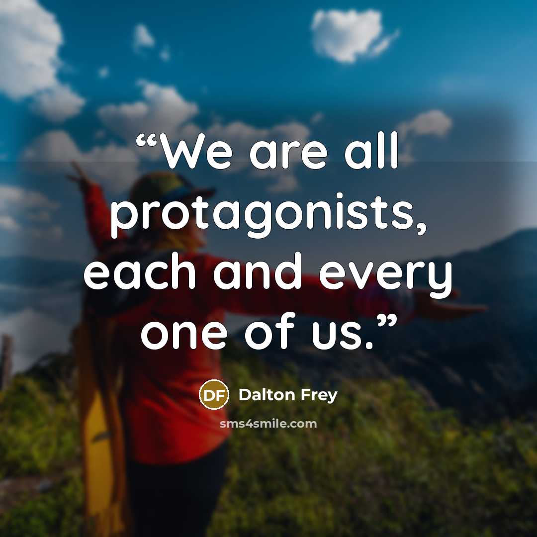 “We are all protagonists, each and every one of us.” quote by Dalton Frey