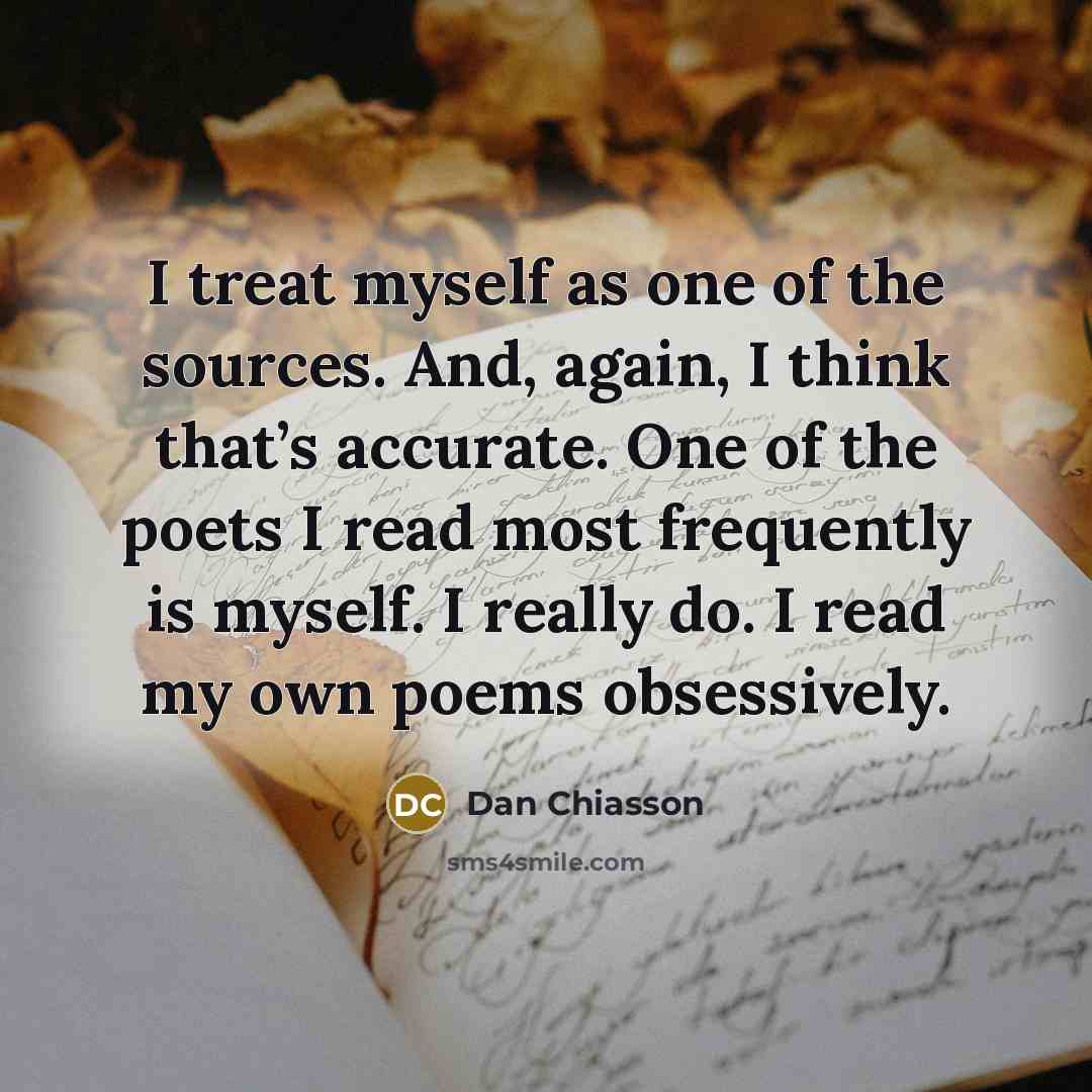 “I treat myself as one of the sources. And, again,…” quote by Dan Chiasson