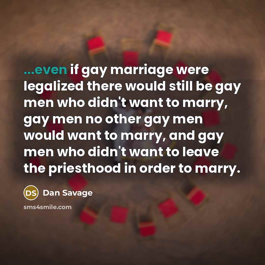 “...even if gay marriage were legalized there would still be…” quote by Dan Savage