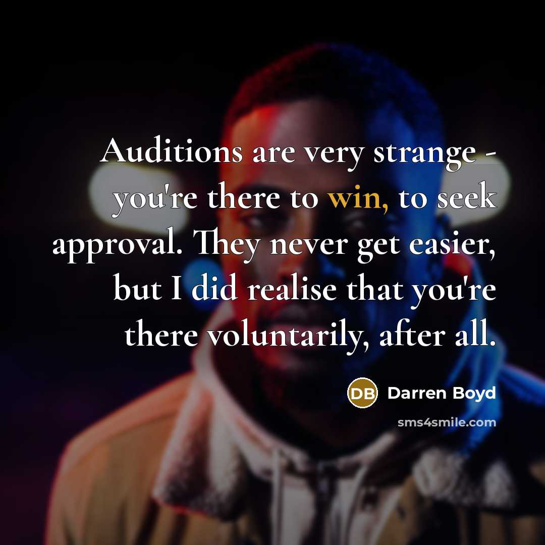 “Auditions are very strange - you're there to win, to seek approval. They never get easier, but I did realise that you're there voluntarily, after all.” quote by Darren Boyd