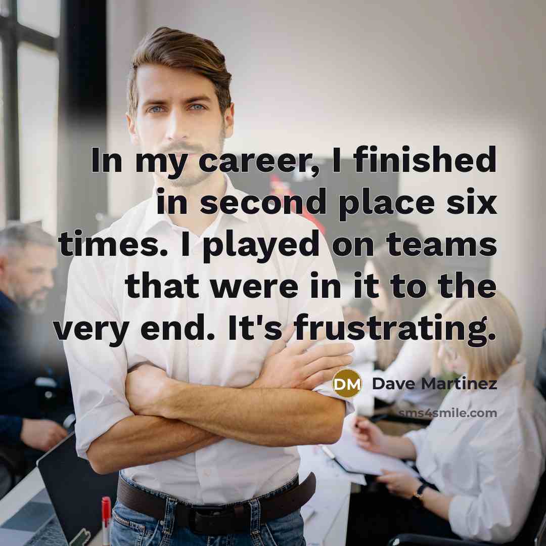 “In my career, I finished in second place six times.…” quote by Dave Martinez
