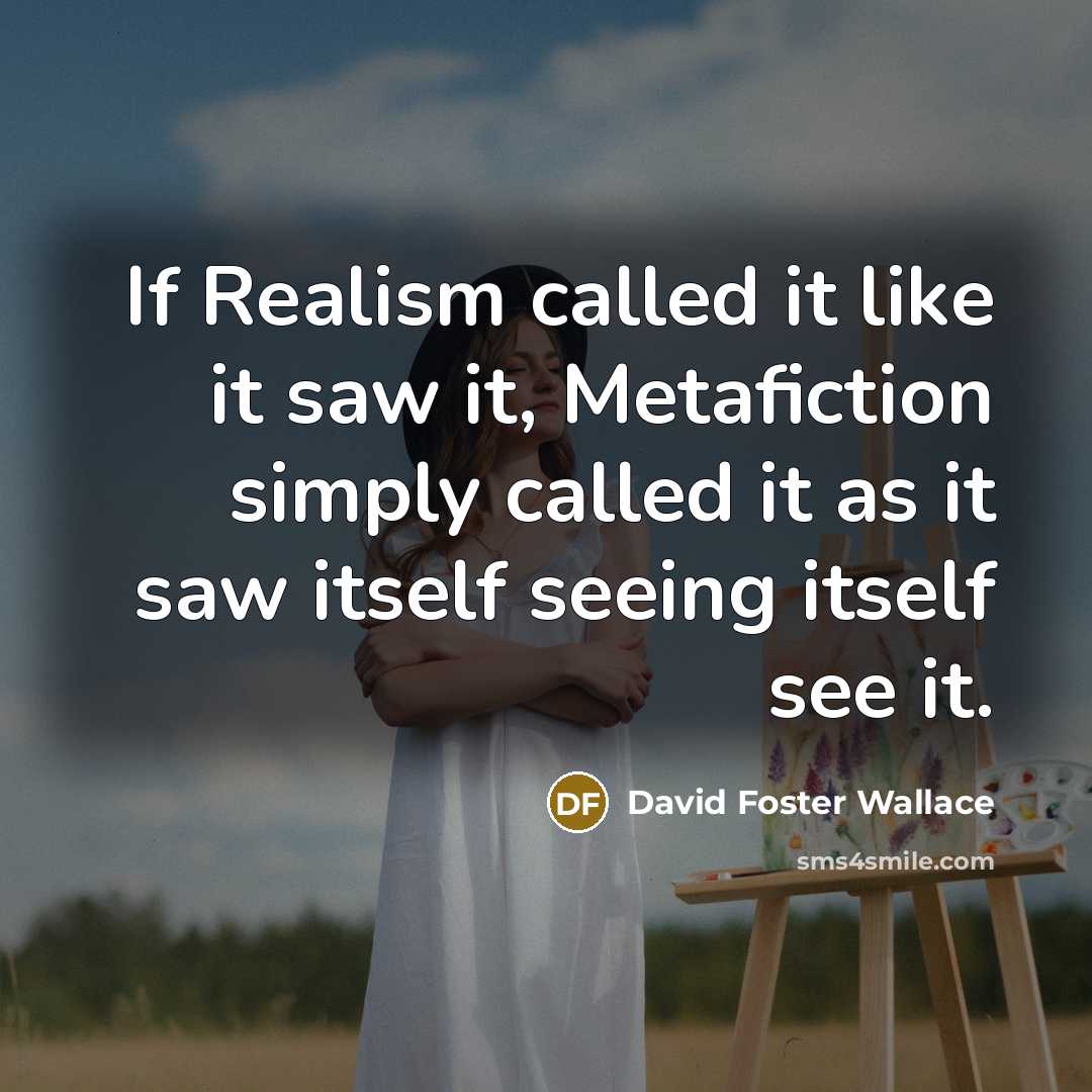 “If Realism called it like it saw it, Metafiction simply…” quote by David Foster Wallace